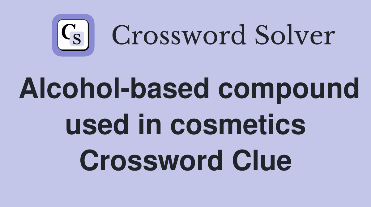 Alcohol-based compound used in cosmetics Crossword Clue