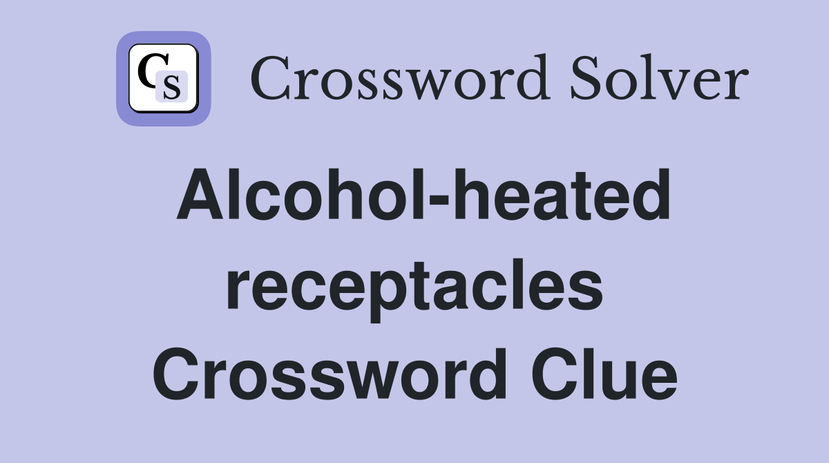 Alcohol-heated receptacles Crossword Clue