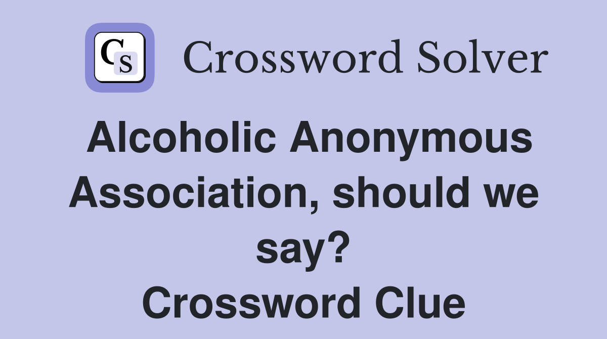 Alcoholic Anonymous Association, should we say? Crossword Clue