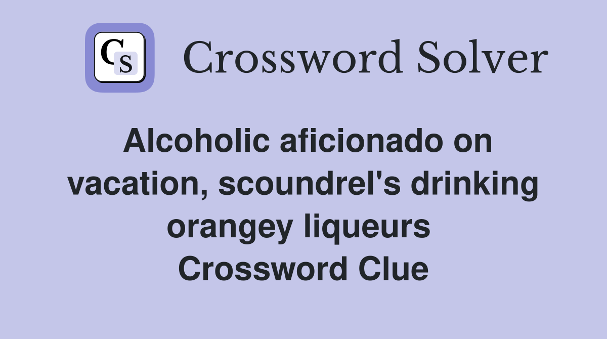 Alcoholic aficionado on vacation, scoundrel's drinking orangey liqueurs  Crossword Clue