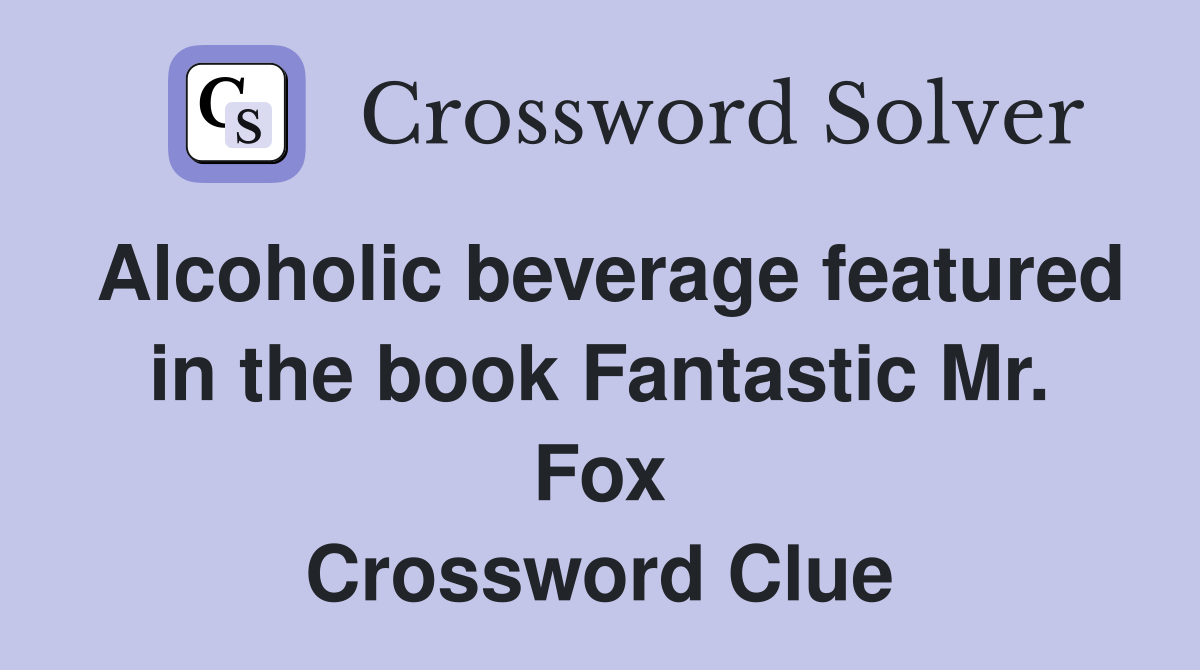 Alcoholic beverage featured in the book Fantastic Mr. Fox Crossword Clue