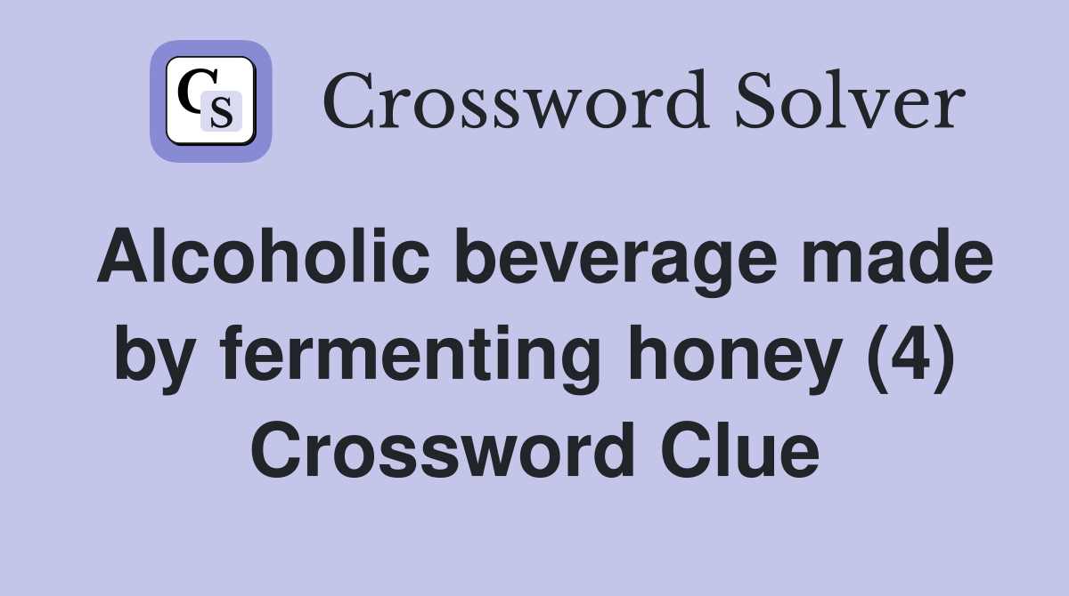 Alcoholic beverage made by fermenting honey (4) Crossword Clue