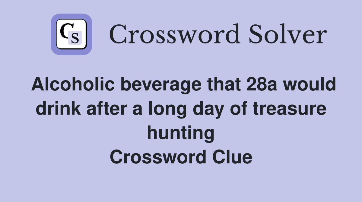Alcoholic beverage that 28a would drink after a long day of treasure hunting Crossword Clue