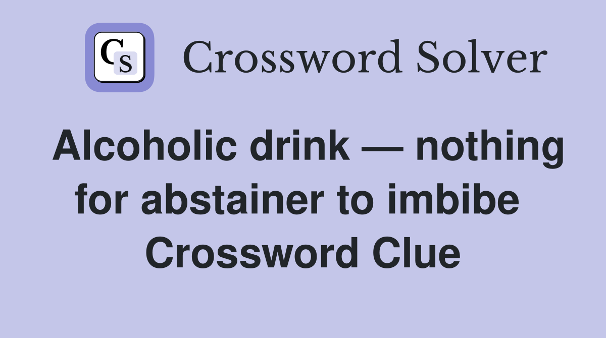 Alcoholic drink — nothing for abstainer to imbibe  Crossword Clue