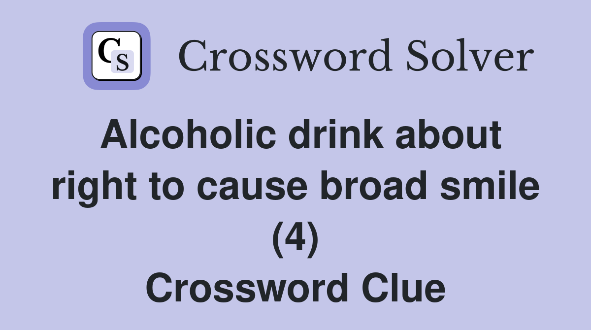 Alcoholic drink about right to cause broad smile (4) Crossword Clue