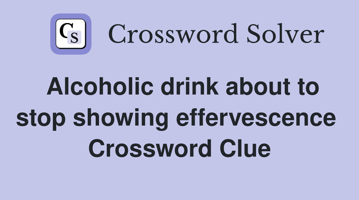 Alcoholic drink about to stop showing effervescence  Crossword Clue