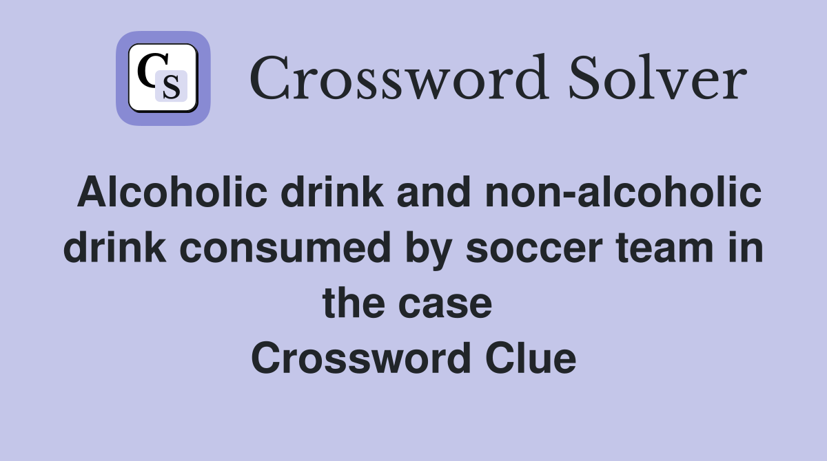 Alcoholic drink and non-alcoholic drink consumed by soccer team in the case  Crossword Clue