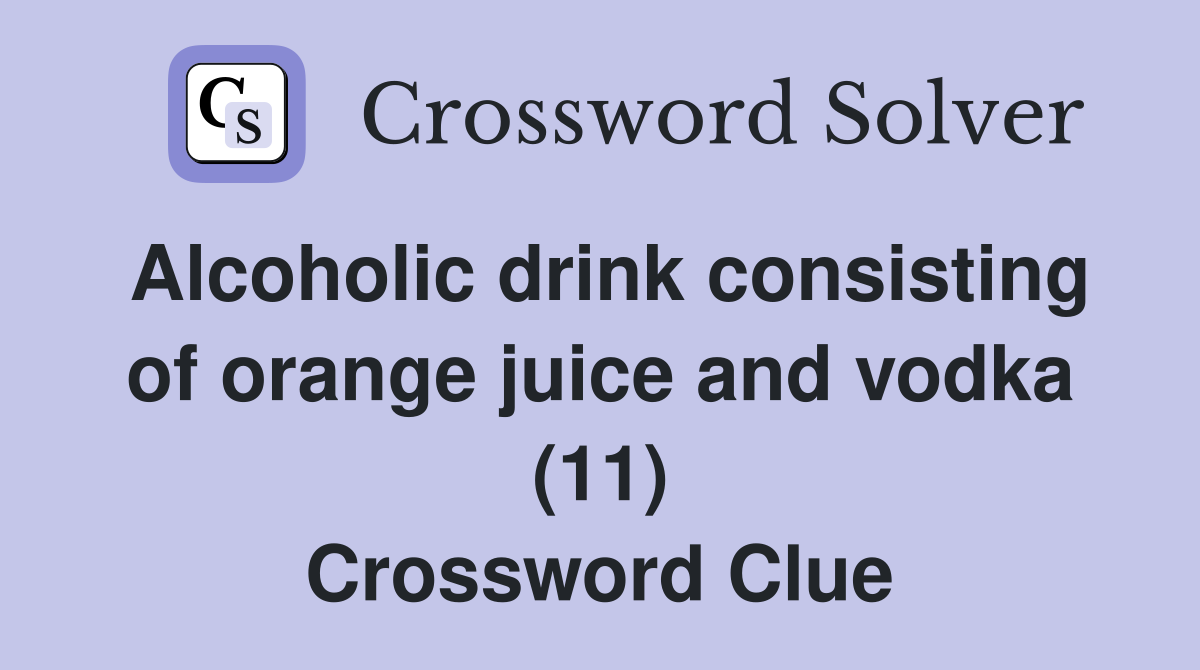 Alcoholic drink consisting of orange juice and vodka (11) Crossword Clue