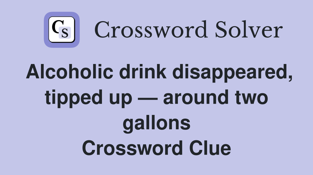 Alcoholic drink disappeared, tipped up — around two gallons Crossword Clue