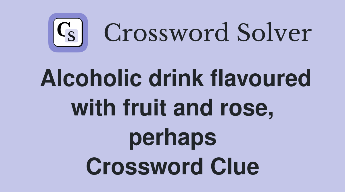 Alcoholic drink flavoured with fruit and rose, perhaps Crossword Clue