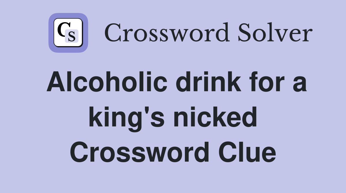 Alcoholic drink for a king's nicked Crossword Clue