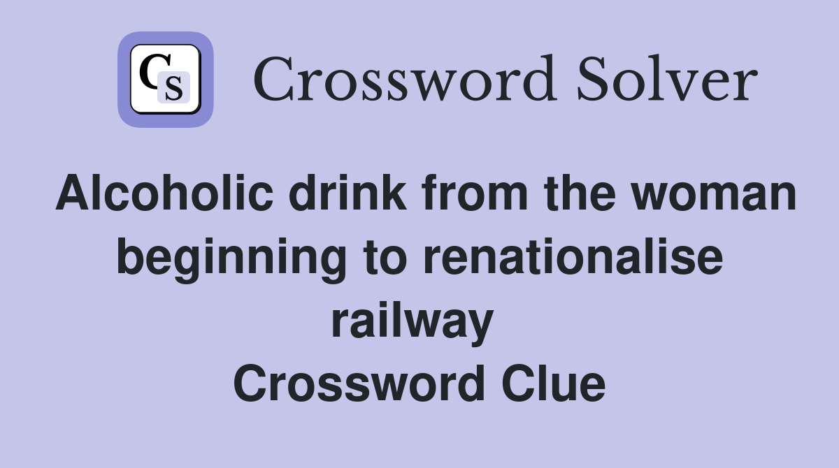 Alcoholic drink from the woman beginning to renationalise railway  Crossword Clue