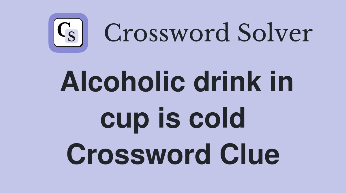 Alcoholic drink in cup is cold Crossword Clue