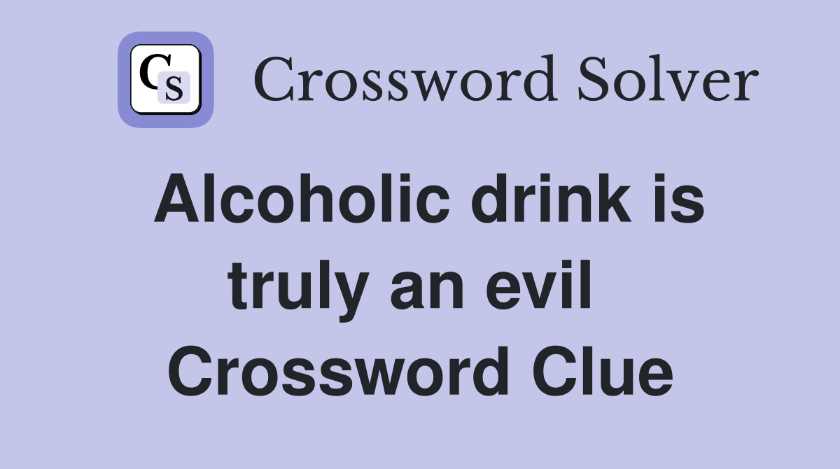 Alcoholic drink is truly an evil  Crossword Clue