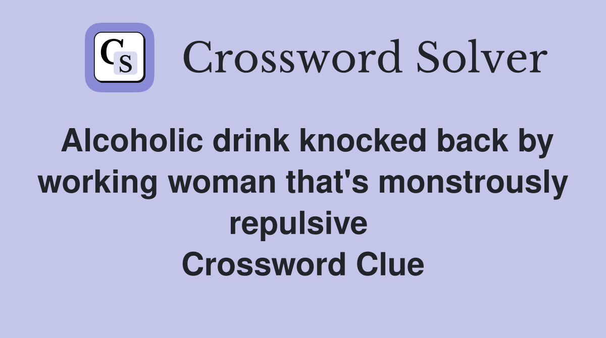 Alcoholic drink knocked back by working woman that's monstrously repulsive  Crossword Clue