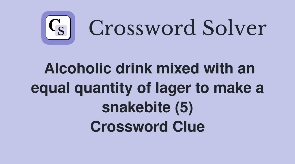 Alcoholic drink mixed with an equal quantity of lager to make a snakebite (5) Crossword Clue