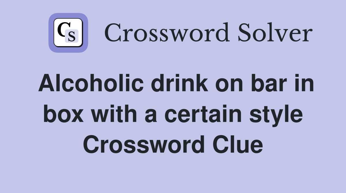 Alcoholic drink on bar in box with a certain style Crossword Clue