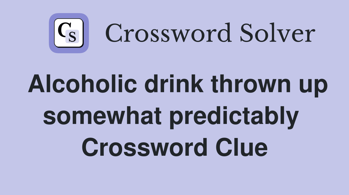 Alcoholic drink thrown up somewhat predictably  Crossword Clue