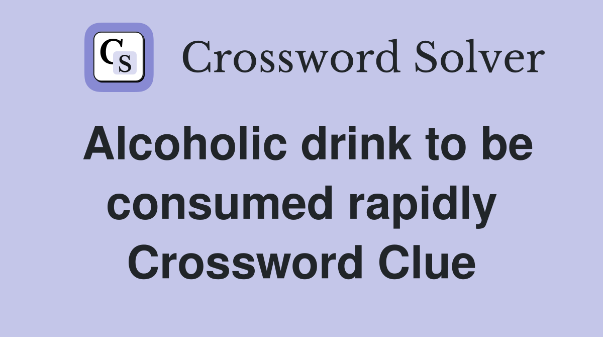 Alcoholic drink to be consumed rapidly Crossword Clue