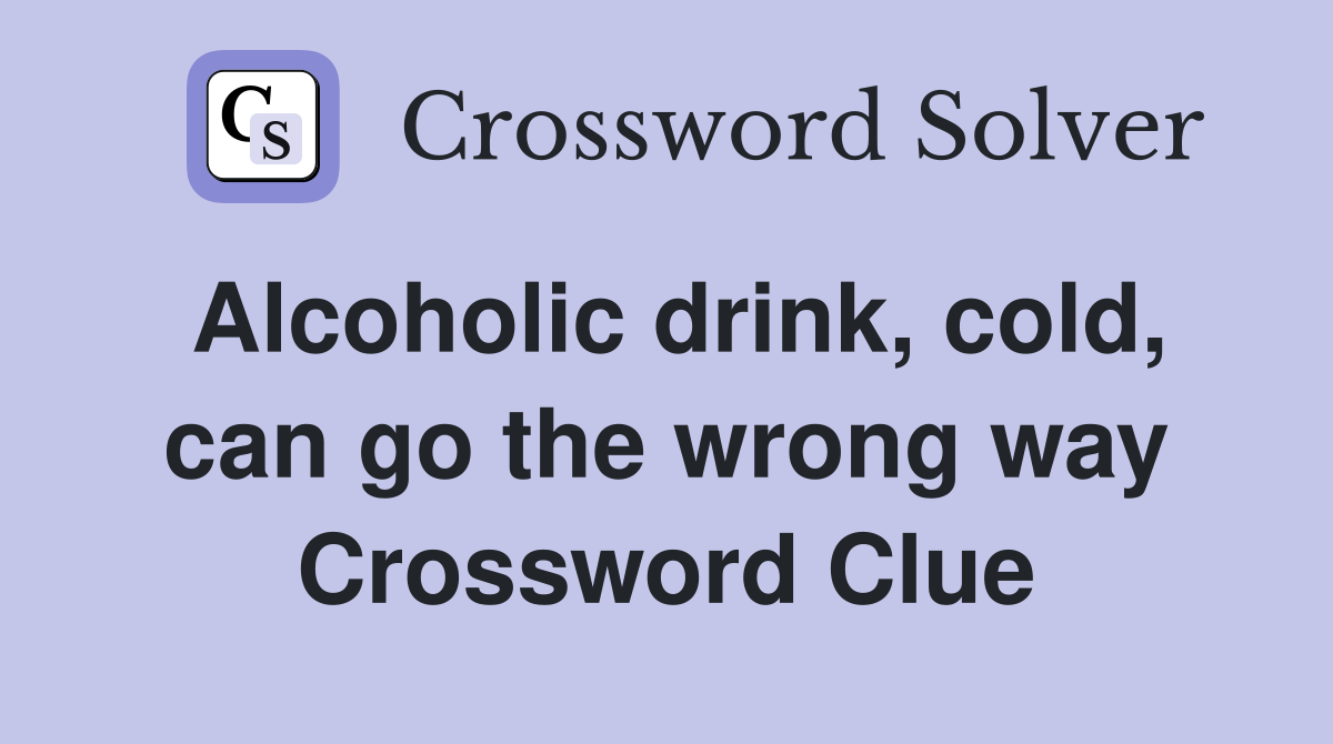 Alcoholic drink cold can go the wrong way Crossword Clue Answers