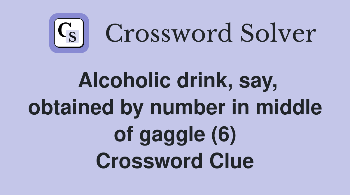 Alcoholic drink, say, obtained by number in middle of gaggle (6) Crossword Clue