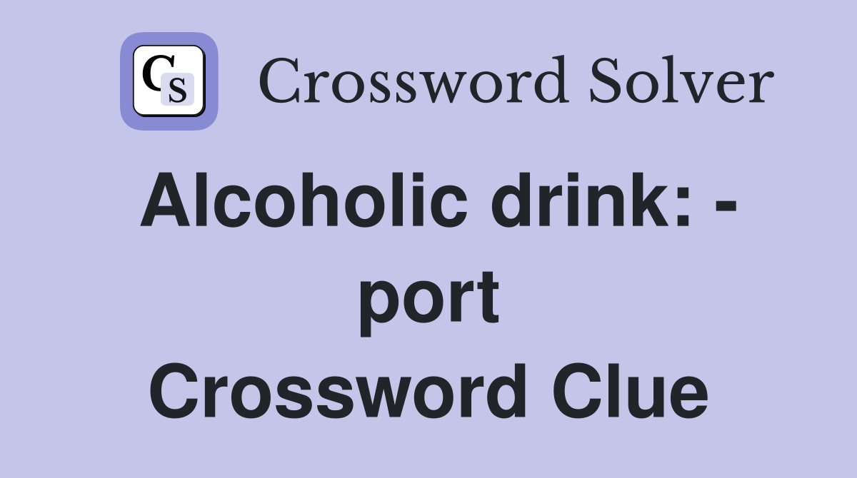 Alcoholic drink: - port Crossword Clue