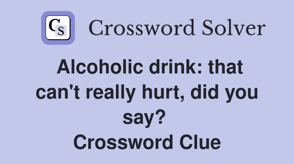Alcoholic drink: that can't really hurt, did you say?  Crossword Clue