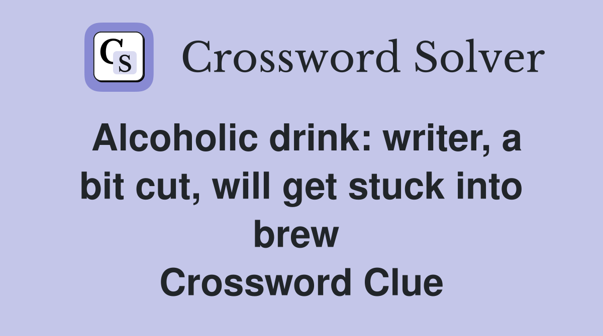 Alcoholic drink: writer, a bit cut, will get stuck into brew  Crossword Clue