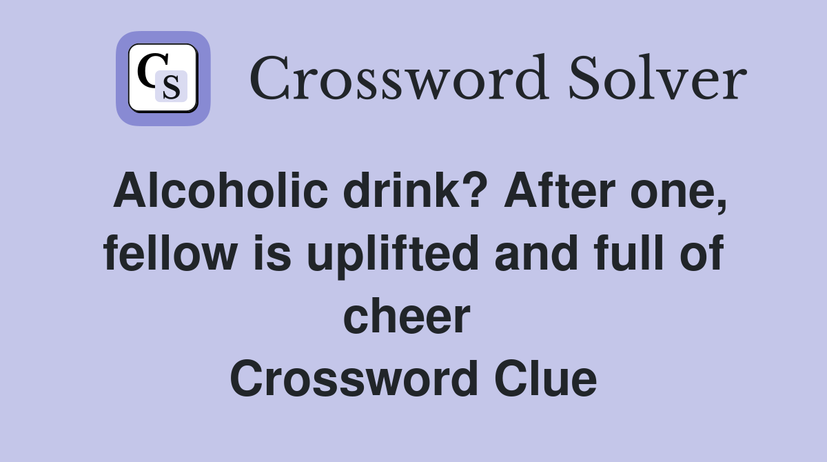 Alcoholic drink? After one, fellow is uplifted and full of cheer  Crossword Clue