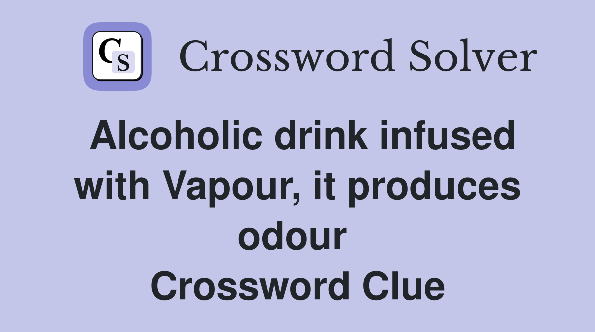 Alcoholic drink infused with Vapour, it produces odour  Crossword Clue