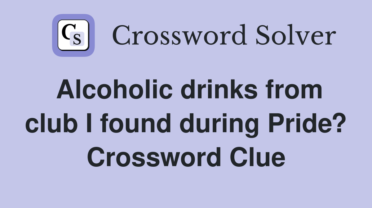 Alcoholic drinks from club I found during Pride? Crossword Clue