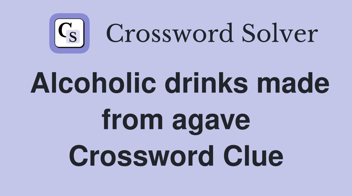 Alcoholic drinks made from agave Crossword Clue