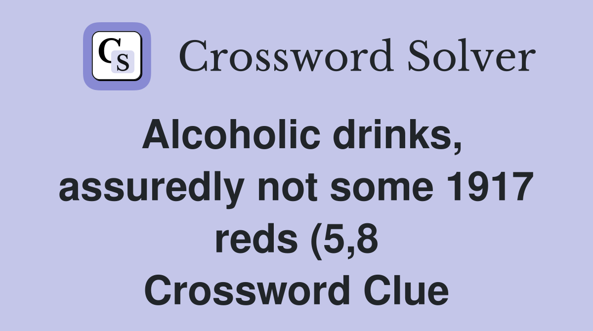Alcoholic drinks assuredly not some 1917 reds (5 8) Crossword Clue Alcoholic drinks assuredly not some 1917 reds (5 8) Crossword Clue