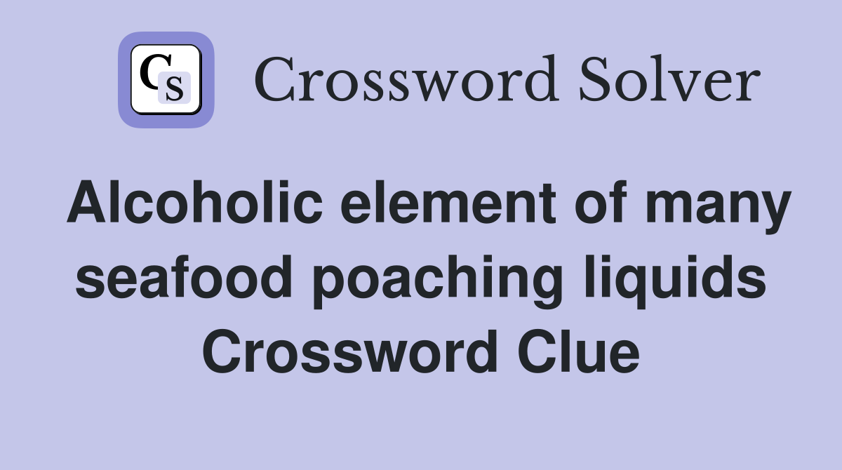Alcoholic element of many seafood poaching liquids Crossword Clue