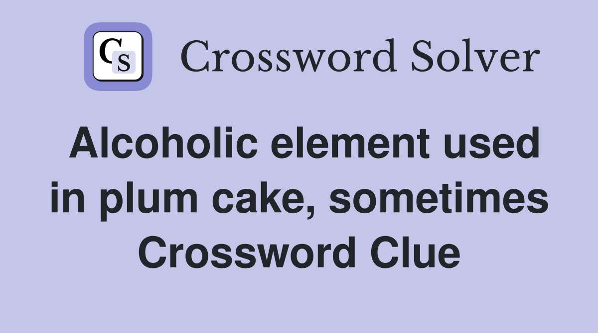 Alcoholic element used in plum cake, sometimes Crossword Clue