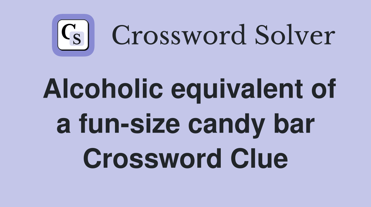 Alcoholic equivalent of a fun-size candy bar Crossword Clue