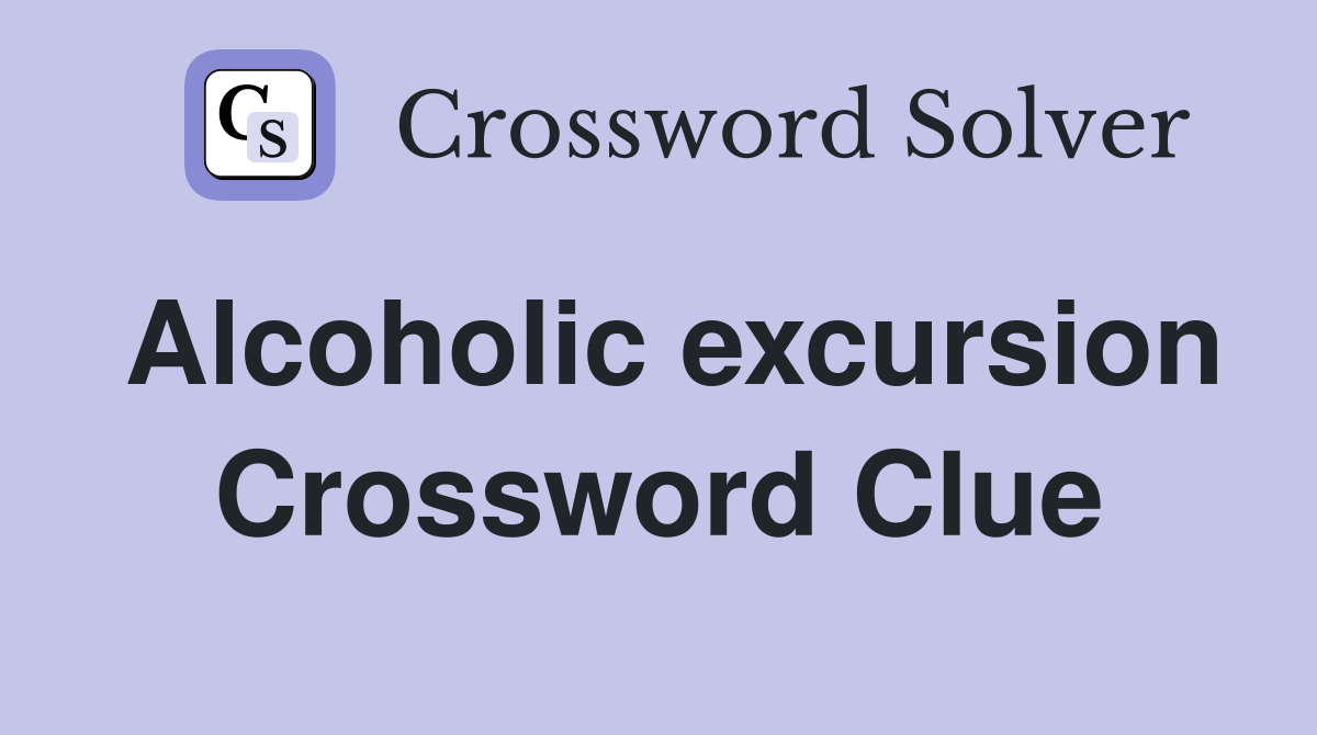 Alcoholic excursion Crossword Clue