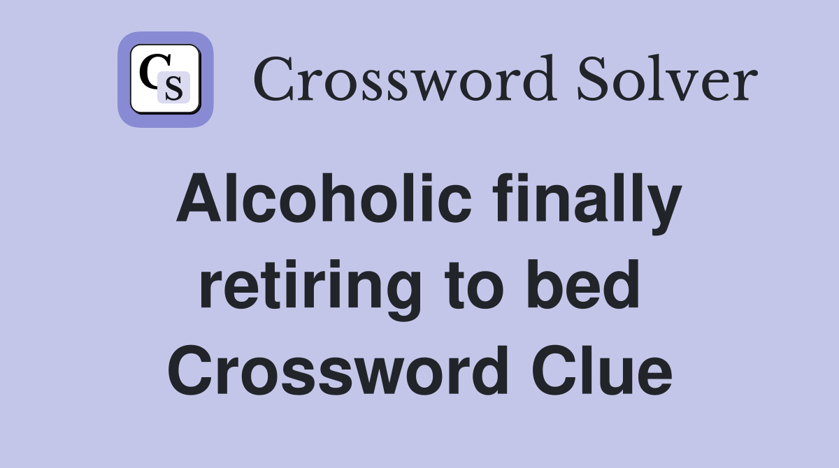 Alcoholic finally retiring to bed Crossword Clue