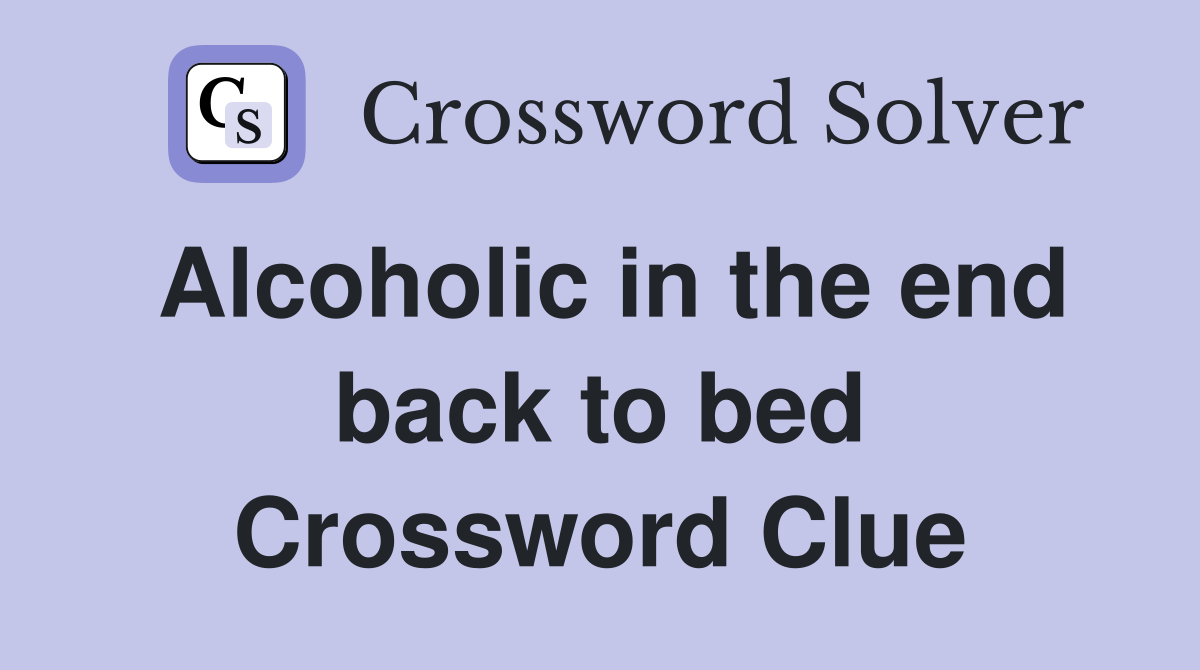 Alcoholic in the end back to bed Crossword Clue