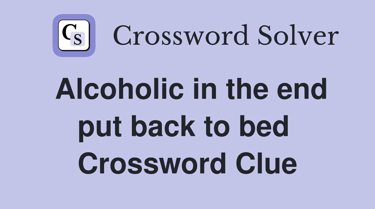Alcoholic in the end put back to bed  Crossword Clue