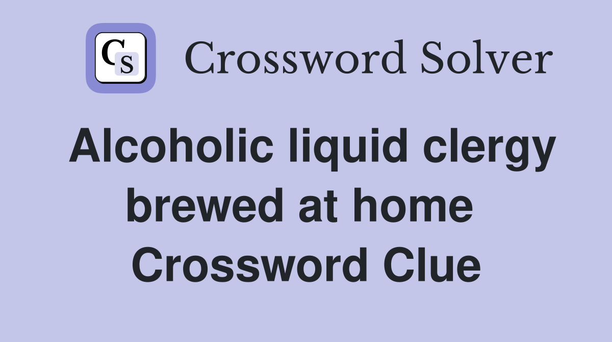 Alcoholic liquid clergy brewed at home  Crossword Clue