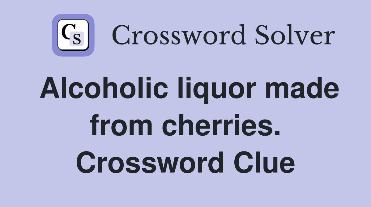 Alcoholic liquor made from cherries. Crossword Clue