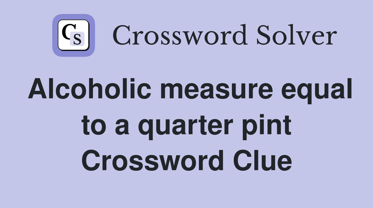 Alcoholic measure equal to a quarter pint Crossword Clue