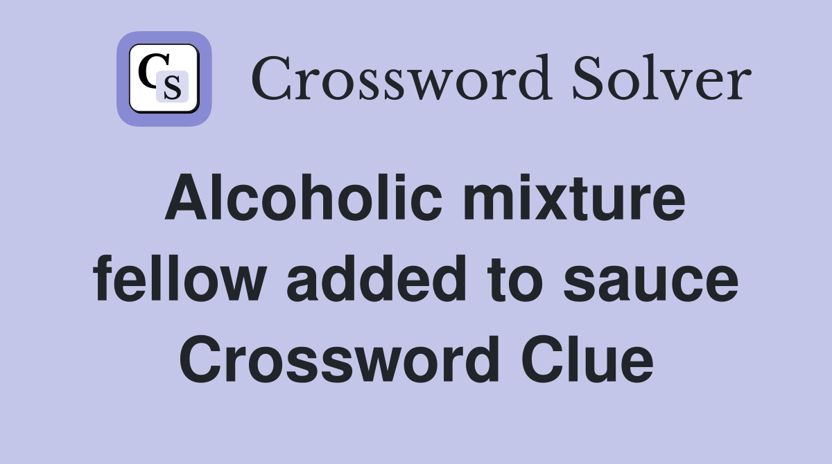 Alcoholic mixture fellow added to sauce Crossword Clue