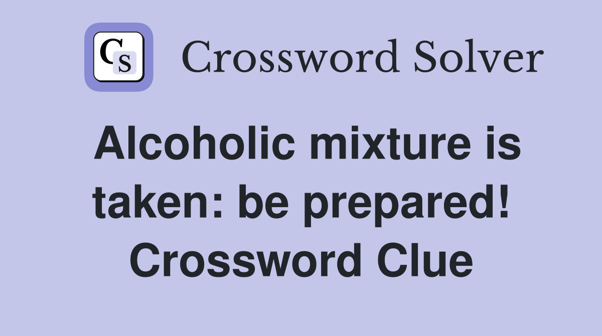 Alcoholic mixture is taken: be prepared! Crossword Clue