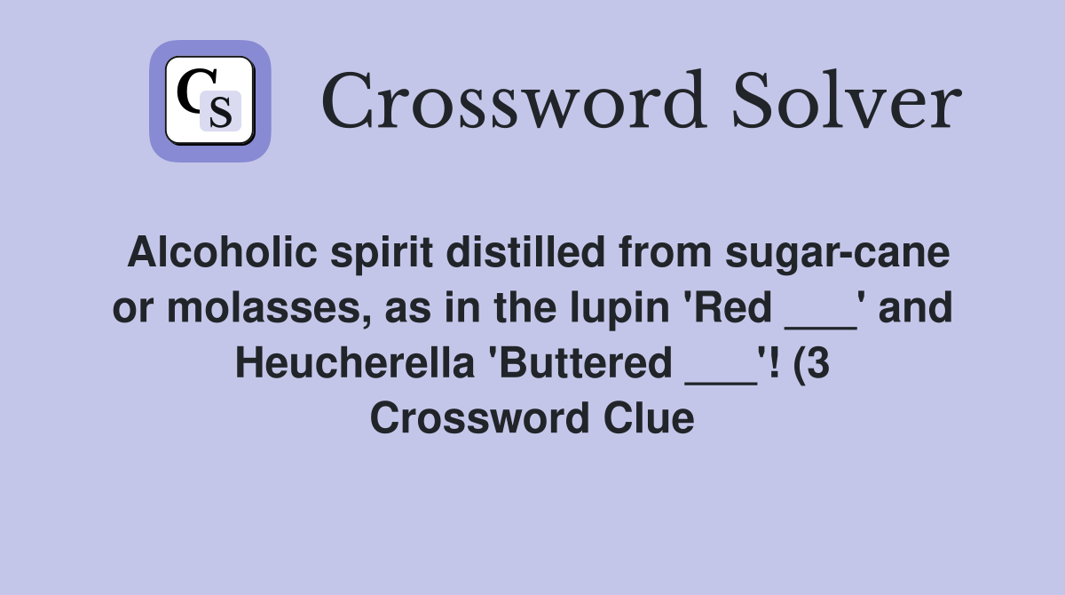 Alcoholic spirit distilled from sugar cane or molasses as in the lupin Alcoholic spirit distilled from sugar cane or molasses as in the lupin