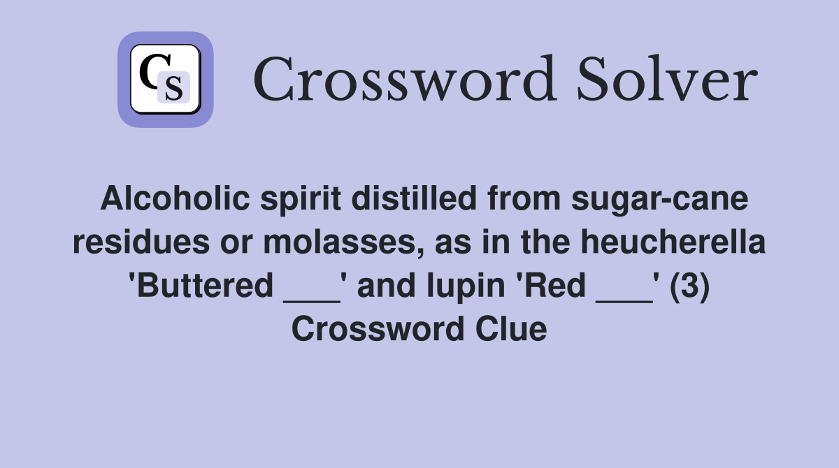 Alcoholic spirit distilled from sugar-cane residues or molasses, as in the heucherella 'Buttered ___' and lupin 'Red ___' (3) Crossword Clue