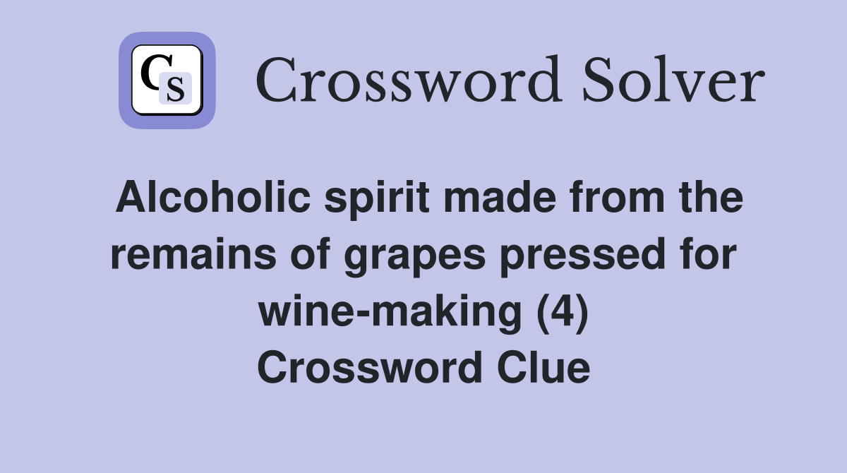 Alcoholic spirit made from the remains of grapes pressed for wine-making (4) Crossword Clue