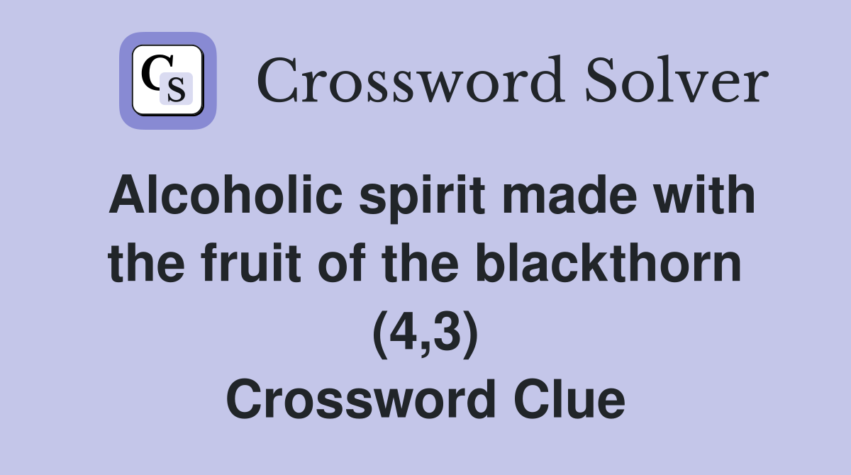 Alcoholic spirit made with the fruit of the blackthorn (4,3) Crossword Clue