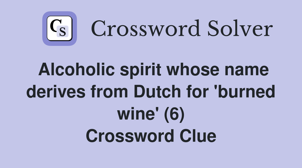 Alcoholic spirit whose name derives from Dutch for 'burned wine' (6) Crossword Clue